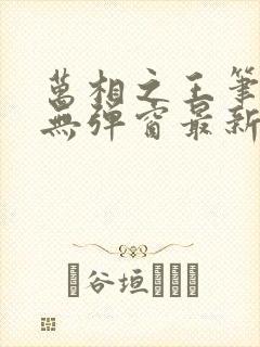 万相之王笔趣阁无弹窗最新阅读 万相之王笔趣阁无弹窗最新阅读