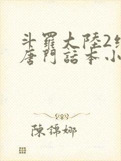 斗罗大陆2绝世唐门话本小说 斗罗大陆2绝世唐门话本小说