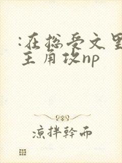 :在总受文里抢主角攻np :在总受文里抢主角攻np