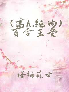(高h,纯肉)百合主受