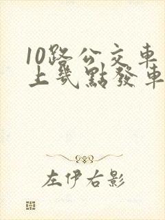 10路公交车早上几点发车