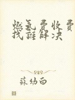 燃气费收费异常找谁解决