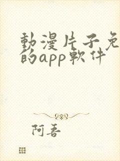 动漫片子免费看的app软件 动漫片子免费看的app软件