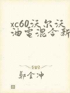 xc60沃尔沃油电混合新款价格是多