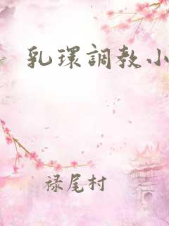 乳环调教小说 乳环调教小说