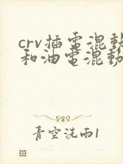 crv插电混动和油电混动区别