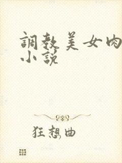 调教美女肉便器小说