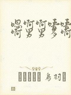 嗯啊啊唔唔哼啊啊男男多啊舔