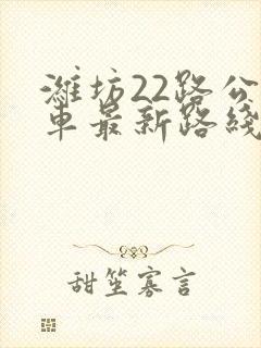 潍坊22路公交车最新路线和时间