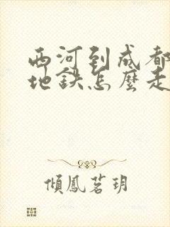 西河到成都东站地铁怎么走