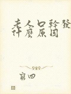 老人口干发苦是什么原因
