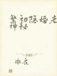繁初隐婚老公太神秘 繁初隐婚老公太神秘