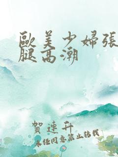 欧美少妇张开双腿高潮