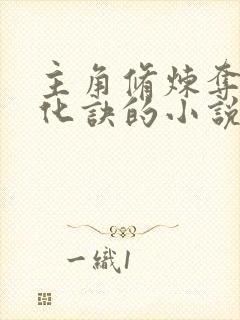 主角修炼夺天造化诀的小说