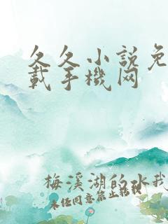 久久小说免费下载手机网