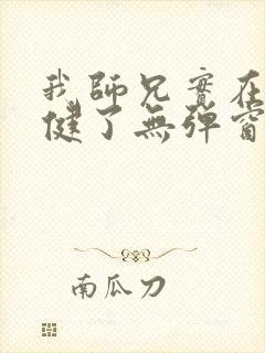 我师兄实在太稳健了无弹窗全文阅读