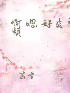 啊 嗯 好爽视频