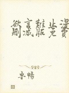 欲言难止漫画未删减版免费txt 欲言难止漫画未删减版免费txt