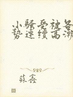 小骚受被各种姿势连续高潮 小骚受被各种姿势连续高潮