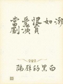 当爱恨如潮生短剧演员