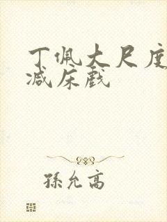 丁佩大尺度无删减床戏