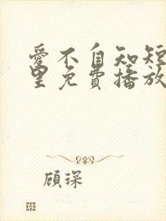 爱不自知短剧哪里免费播放