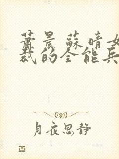 萧晨 苏晴女总裁的全能兵王