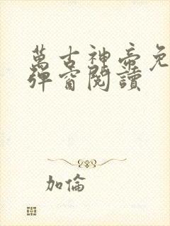 万古神帝免费无弹窗阅读