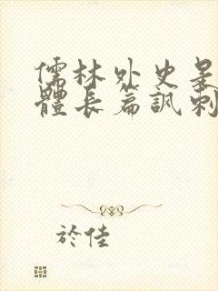 儒林外史是章回体长篇讽刺小说吗 儒林外史是章回体长篇讽刺小说吗