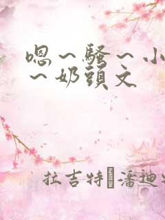 嗯～骚～小淫妇～奶头文