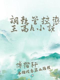 调教管控惩罚女主高h小说