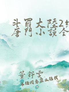 斗罗大陆2绝世唐门小说全文阅读
