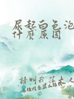 尿起白色泡沫是什么原因