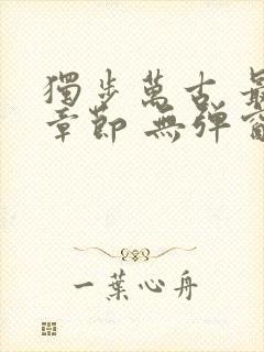 独步万古 最新章节 无弹窗