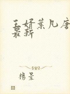 王婿叶凡唐若雪最新 王婿叶凡唐若雪最新