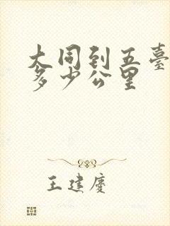 大同到五台山有多少公里