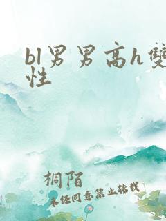 bl男男高h双性 bl男男高h双性