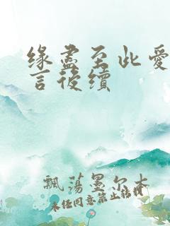 缘尽至此爱不再言后续 缘尽至此爱不再言后续