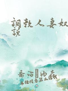 调教人妻奴隶小说 调教人妻奴隶小说