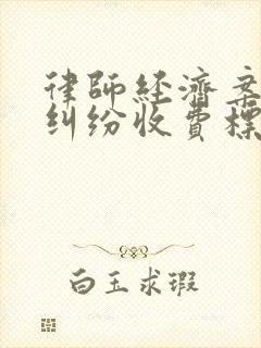 律师经济案债务纠纷收费标准 律师经济案债务纠纷收费标准