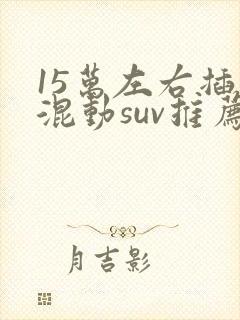 15万左右插电混动suv推荐