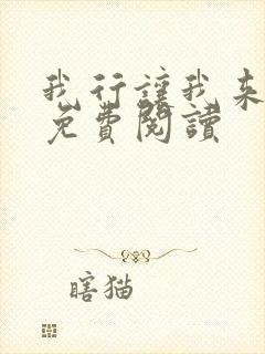 我行让我来全文免费阅读 我行让我来全文免费阅读
