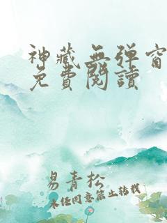 神藏无弹窗全文免费阅读
