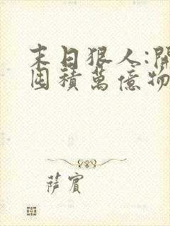 末日狠人:开局囤积万亿物资免费txt下载