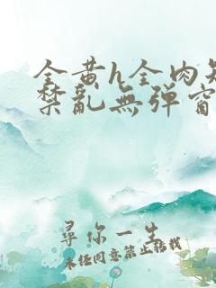 全黄h全肉短篇禁乱无弹窗免费全文阅读