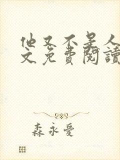 他又不是人了全文免费阅读