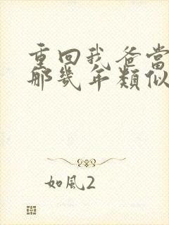 重回我爸当校草那几年类似文