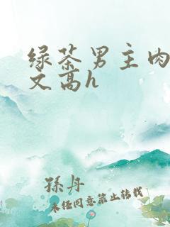 绿茶男主肉多荤文高h