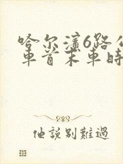 哈尔滨6路公交车首末车时间表