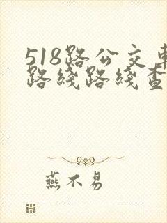 518路公交车路线路线查询时间表 518路公交车路线路线查询时间表
